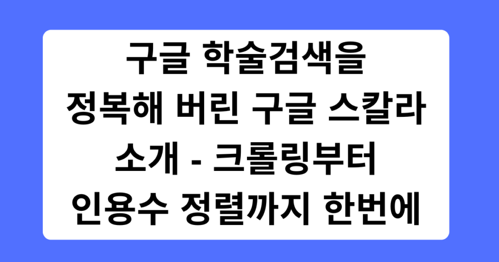 구글 학술검색을 정복해 버린 구글 스칼라 소개 - 크롤링부터 인용수 정렬까지 한번에