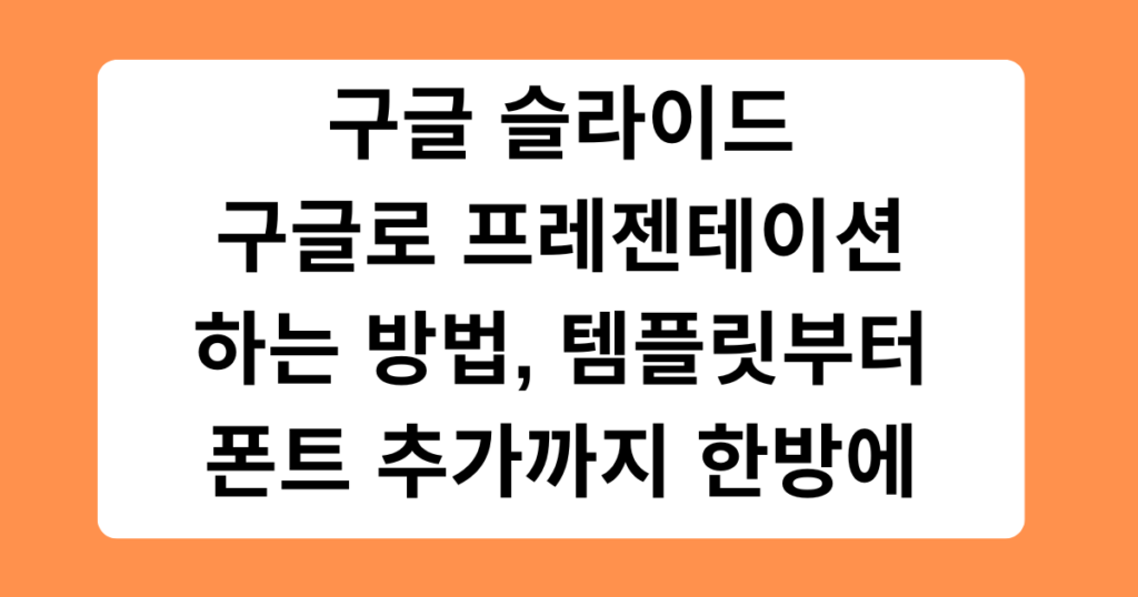 구글 슬라이드 - 구글로 프레젠테이션하는 방법, 템플릿부터 폰트 추가까지 한방에