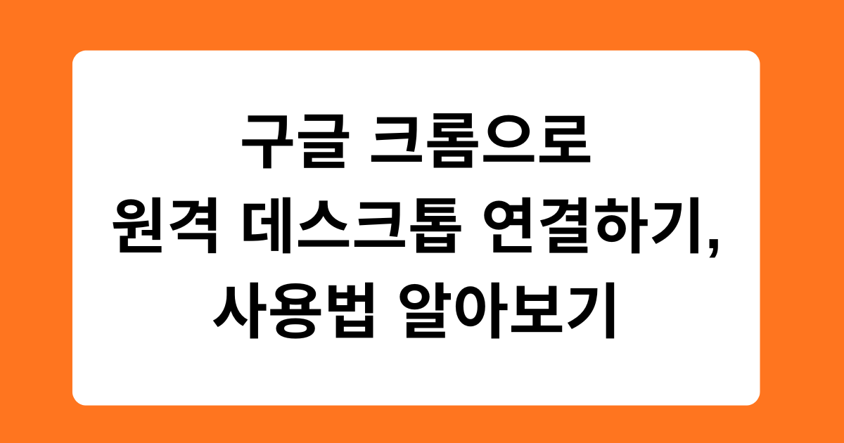 구글 크롬으로 원격 데스크톱 연결하기, 사용법 알아보기