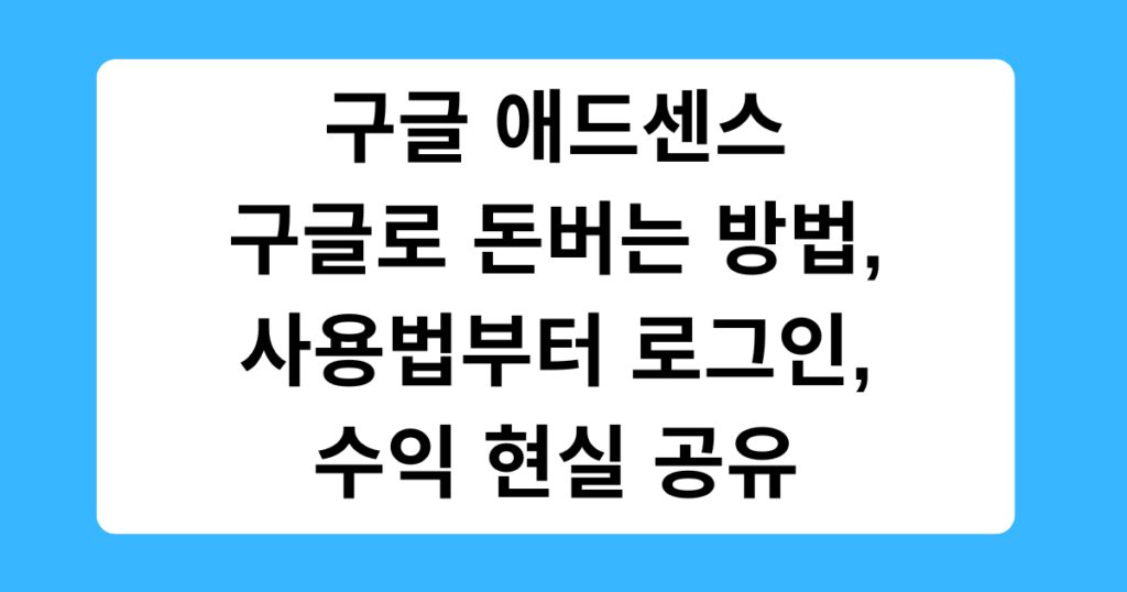 구글 애드센스 – 구글로 돈버는 방법, 사용법부터 로그인, 수익 현실 공유