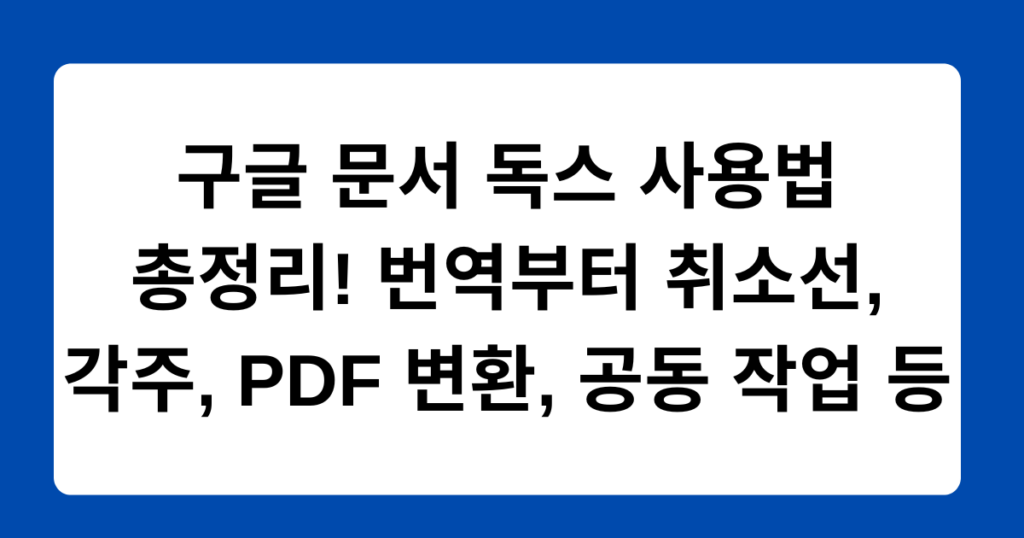 구글 문서 독스 사용법 총정리! 번역부터 취소선, 각주, PDF 변환, 공동 작업 등