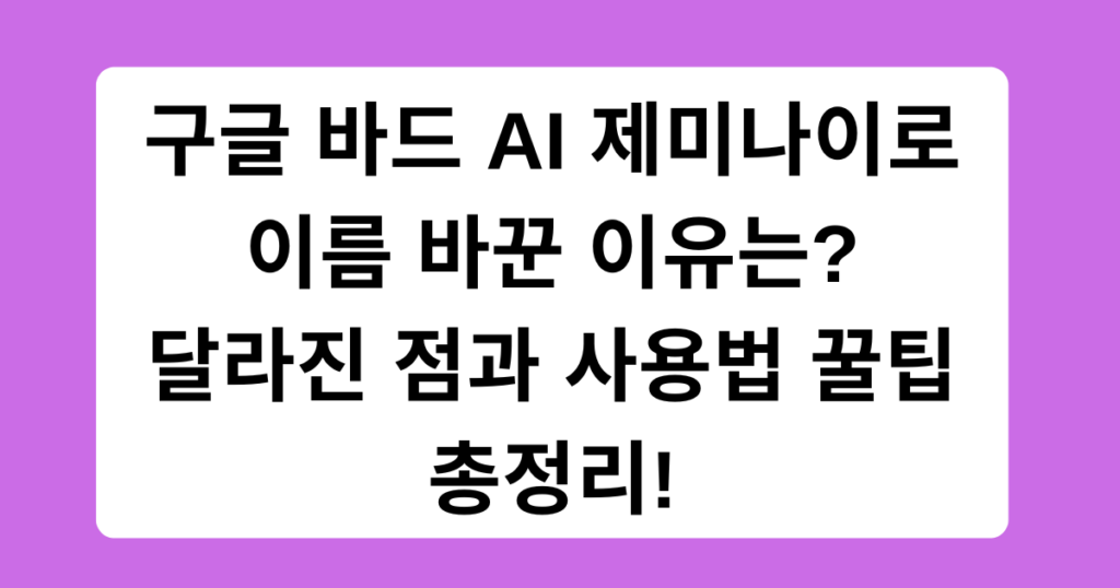 구글 바드 AI 제미나이로 이름 바꾼 이유는? 달라진 점과 사용법 꿀팁 총정리!