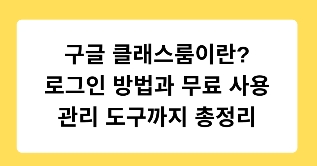 구글 클래스룸이란? 로그인 방법과 무료 사용 관리 도구까지 총정리