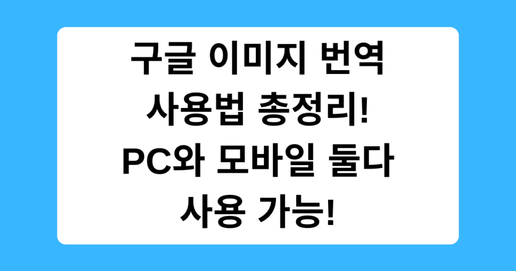구글 이미지 번역 사용법 총정리! PC와 모바일 둘다 사용 가능!