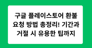 구글 플레이스토어 환불 요청 방법 총정리! 기간과 거절 시 유용한 팁까지