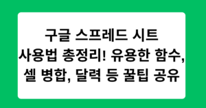 구글 스프레드 시트 사용법 총정리! 유용한 함수, 셀 병합, 달력 등 꿀팁 공유