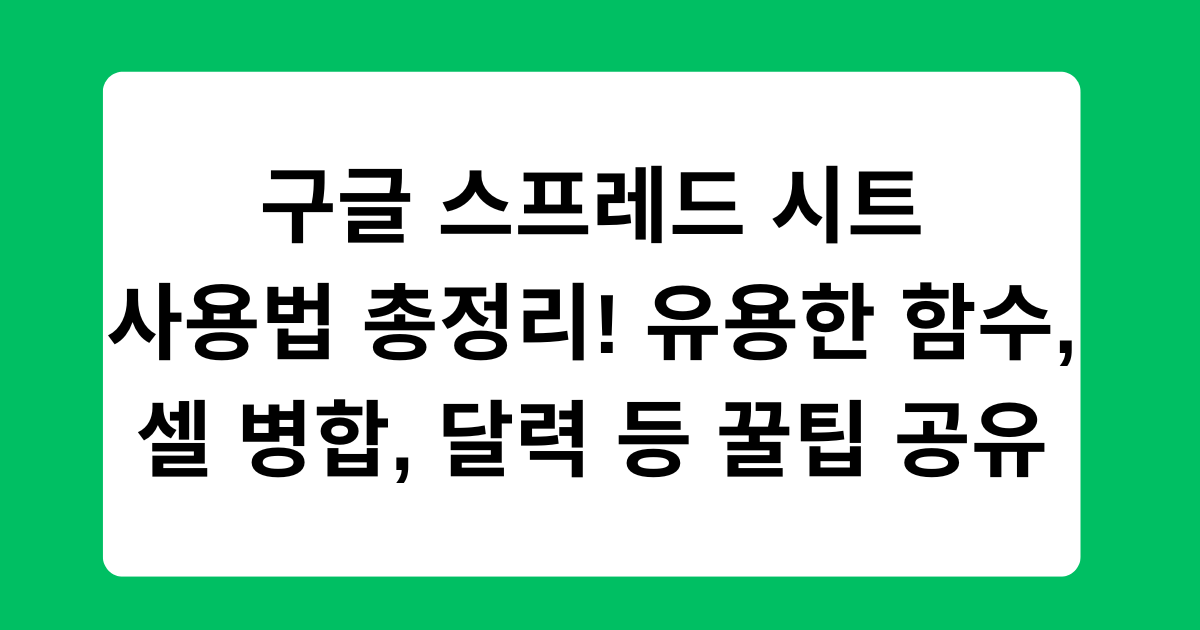 구글 스프레드 시트 사용법 총정리! 유용한 함수, 셀 병합, 달력 등 꿀팁 공유