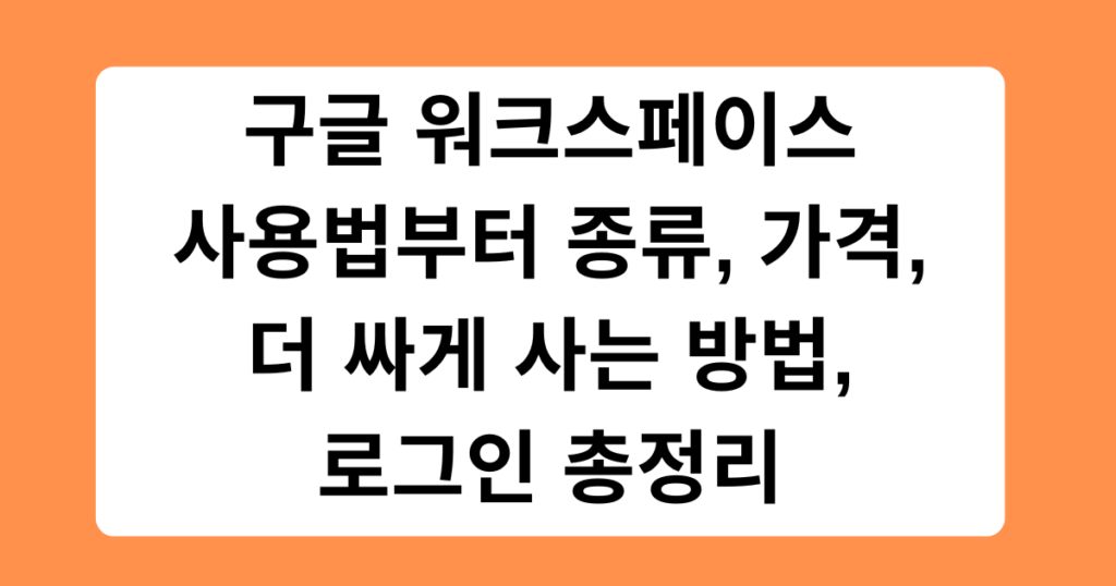 구글 워크스페이스 사용법부터 종류, 가격, 더 싸게 사는 방법, 로그인 총정리
