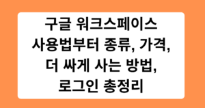 구글 워크스페이스 사용법부터 종류, 가격, 더 싸게 사는 방법, 로그인 총정리
