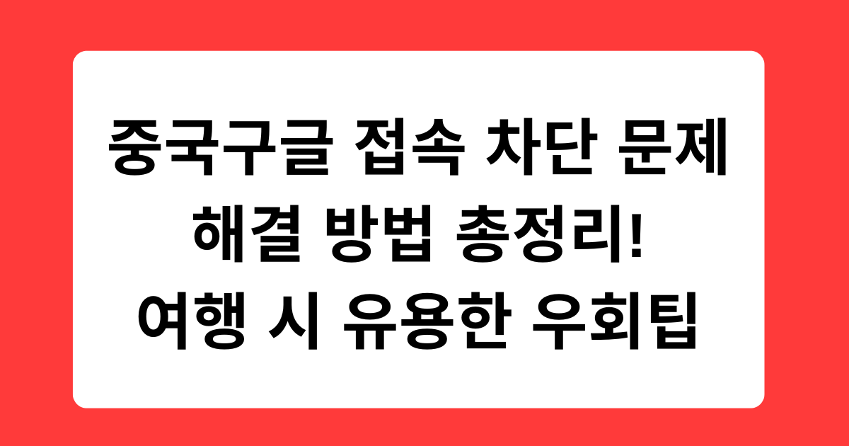 중국구글 접속 차단 문제 해결 방법 총정리! 여행 시 유용한 우회팁