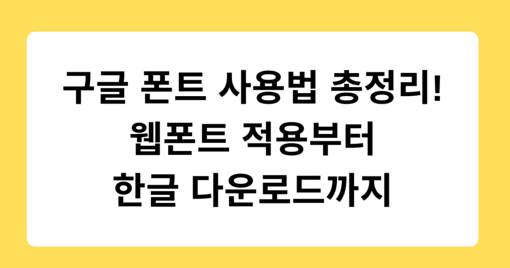 구글 폰트 사용법 총정리! 웹폰트 적용부터 한글 다운로드까지