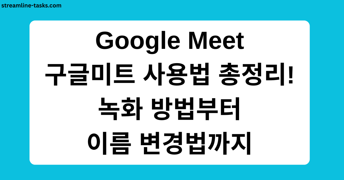 Google Meet 구글미트 사용법 총정리! 녹화 방법부터 이름 변경법까지