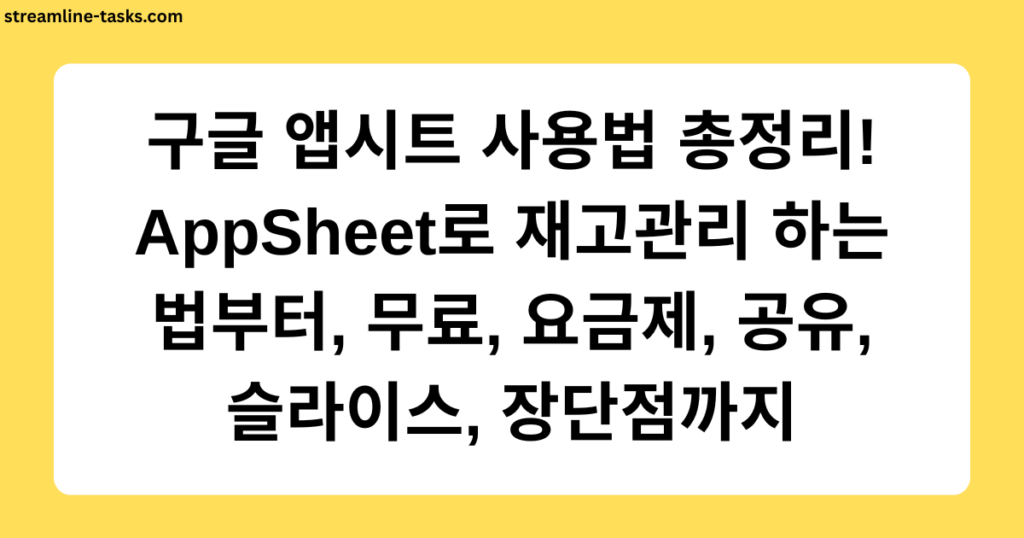 구글 앱시트 사용법 총정리! AppSheet로 재고관리 하는 법부터, 무료, 요금제, 공유, 슬라이스, 장단점까지