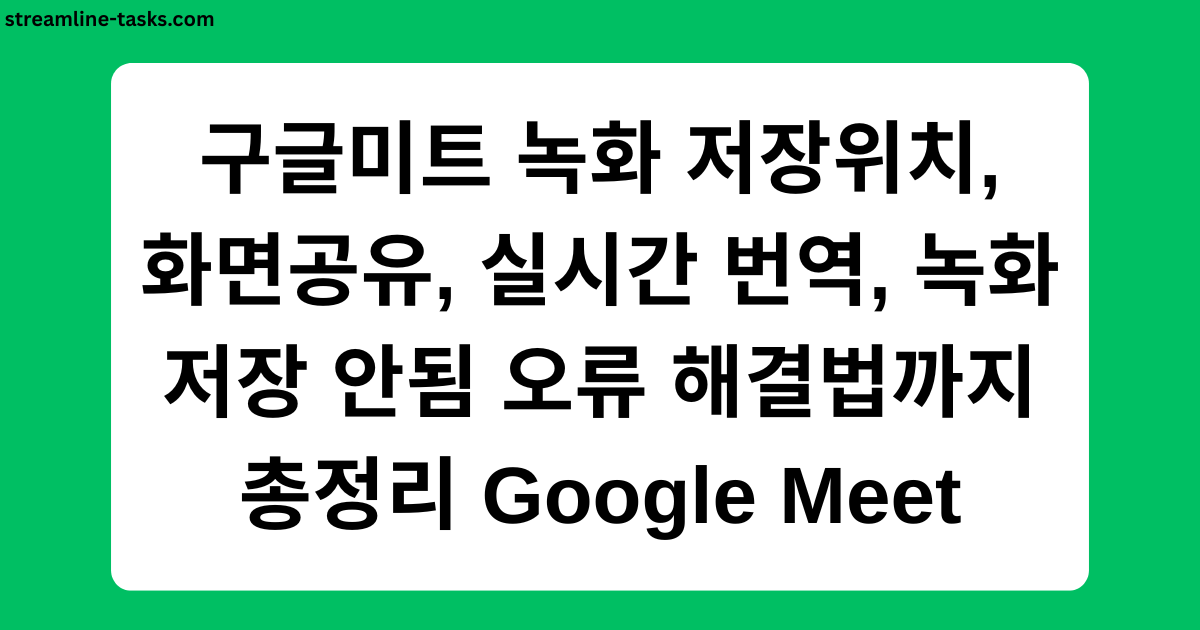 구글미트 녹화 저장위치, 화면공유, 실시간 번역, 녹화 저장 안됨 오류 해결법까지 총정리 Google Meet