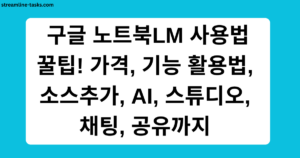 구글 노트북LM 사용법 꿀팁! 가격, 기능 활용법, 소스추가, AI, 스튜디오, 채팅, 공유까지