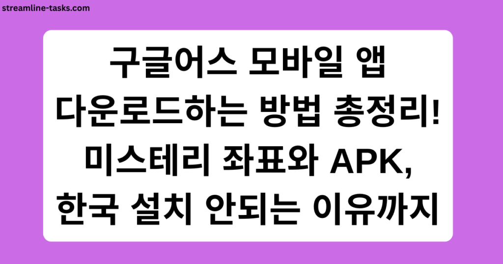 구글어스 모바일 앱 다운로드하는 방법 총정리! 미스테리 좌표와 APK, 한국 설치 안되는 이유까지